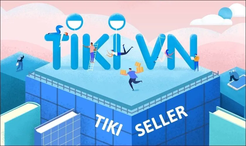 Cách mở tài khoản Tiki Seller, bán hàng Tiki siêu dễ dàng 